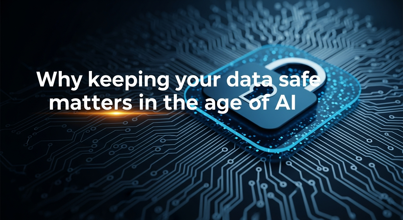 Why keeping your data safe matters in the age of AI